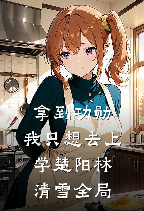 拿到功勋，我只想去上学楚阳林清雪全局