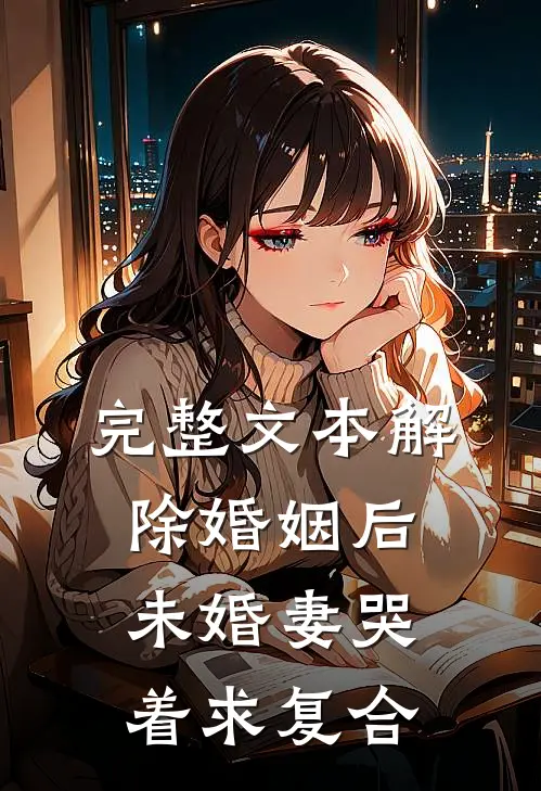 完整文本解除婚姻后，未婚妻哭着求复合