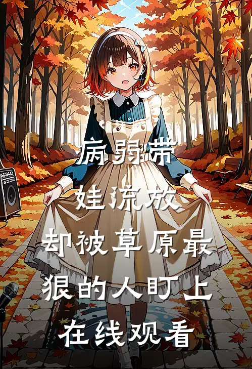 病弱带娃流放，却被草原最狠的人盯上在线观看