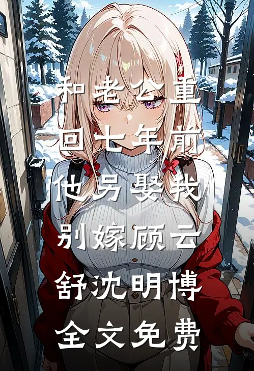 和老公重回七年前，他另娶我别嫁顾云舒沈明博全文免费