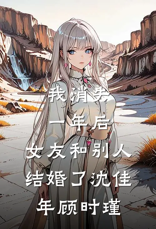 我消失一年后，女友和别人结婚了沈佳年顾时瑾