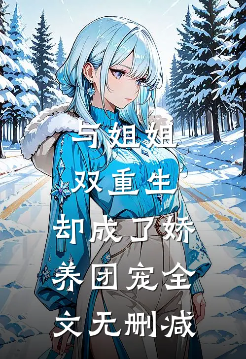 与姐姐双重生，却成了娇养团宠全文无删减