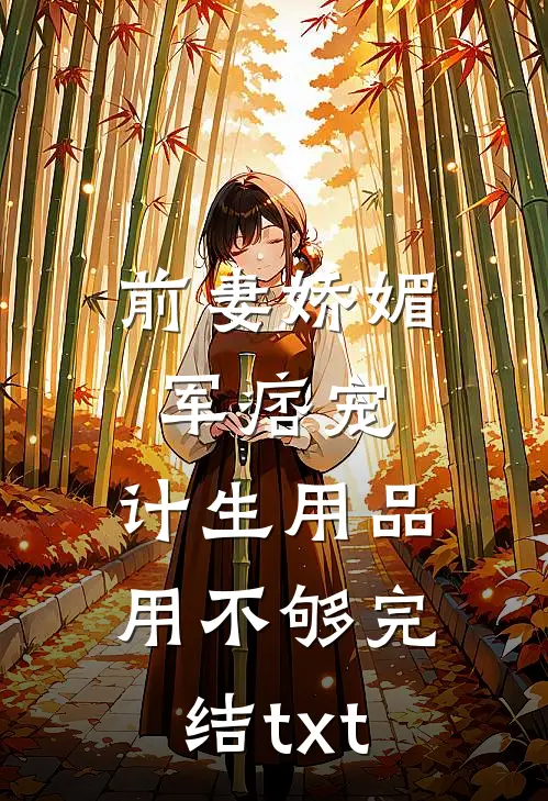 前妻娇媚军痞宠，计生用品用不够完结txt