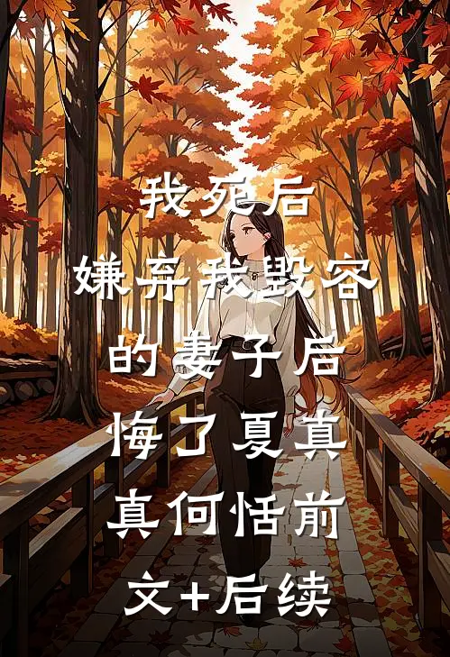 我死后，嫌弃我毁容的妻子后悔了夏真真何恬前文+后续