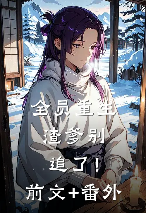 全员重生：渣爹别追了！前文+番外