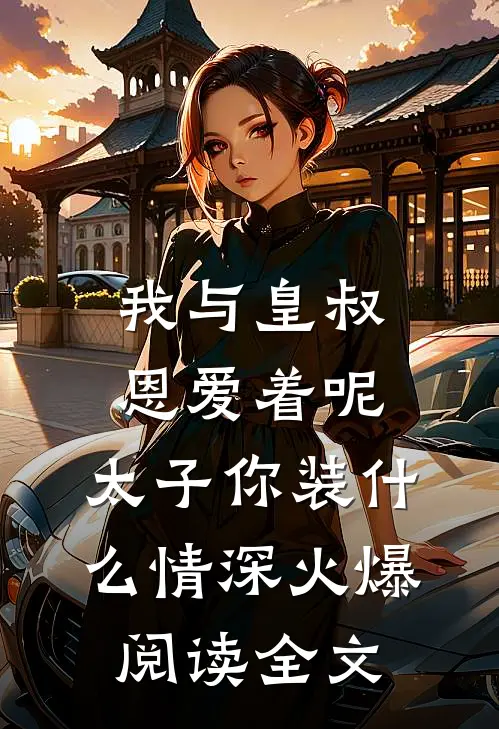 我与皇叔恩爱着呢，太子你装什么情深火爆阅读全文