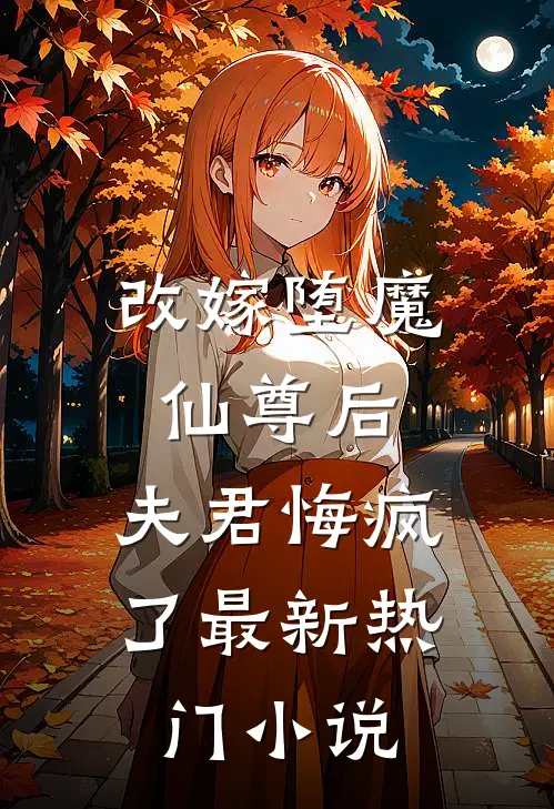 改嫁堕魔仙尊后，夫君悔疯了最新热门小说