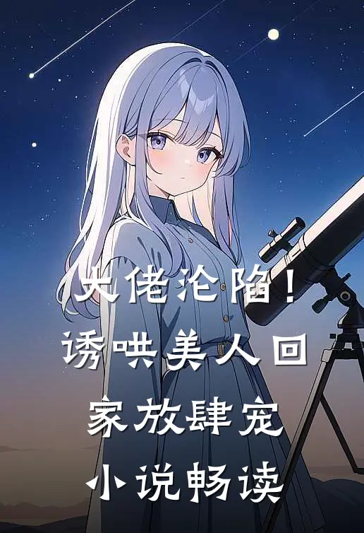 大佬沦陷！诱哄美人回家放肆宠小说畅读