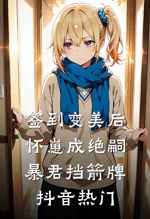 签到变美后怀崽成绝嗣暴君挡箭牌抖音热门