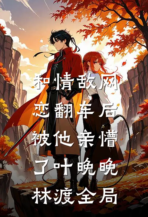 和情敌网恋翻车后，被他亲懵了叶晚晚林渡全局