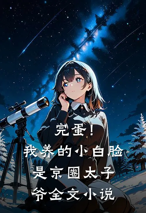 完蛋！我养的小白脸是京圈太子爷全文小说