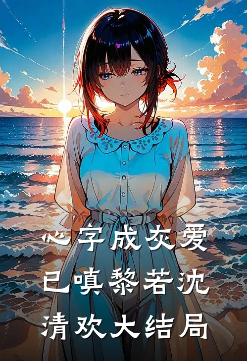 心字成灰爱已嗔黎若沈清欢大结局