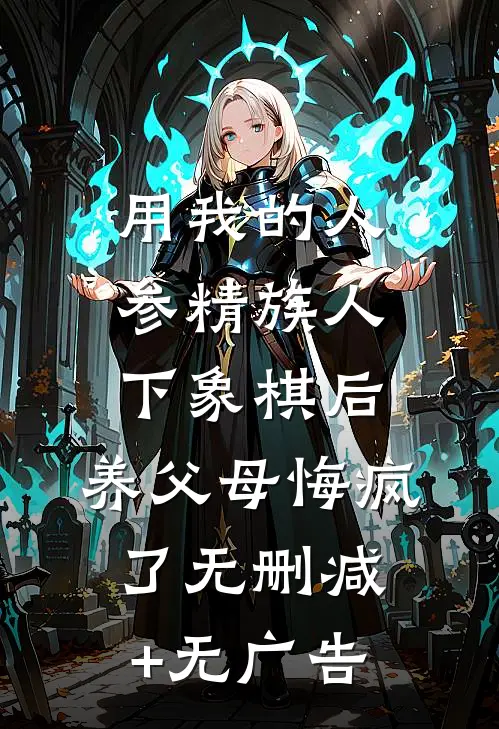 用我的人参精族人下象棋后，养父母悔疯了无删减+无广告