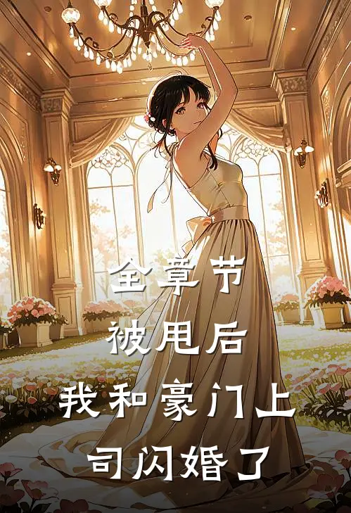 全章节被甩后，我和豪门上司闪婚了