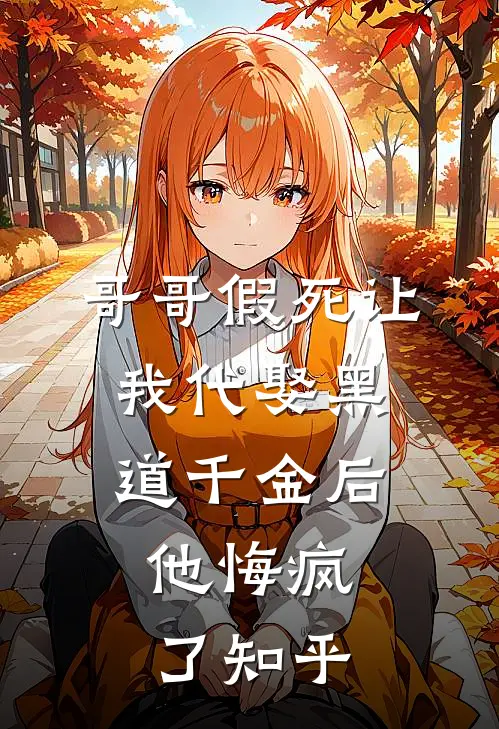 哥哥假死让我代娶黑道千金后,他悔疯了知乎