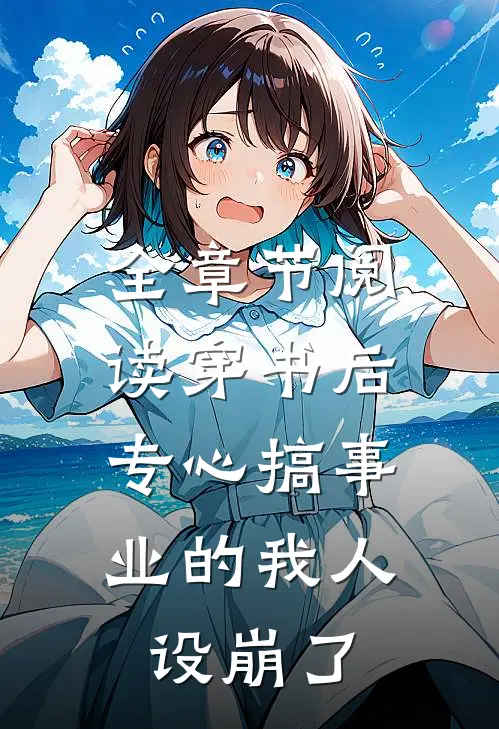 全章节阅读穿书后，专心搞事业的我人设崩了