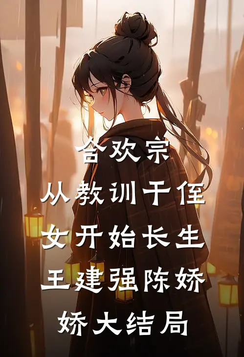 合欢宗，从教训干侄女开始长生王建强陈娇娇大结局