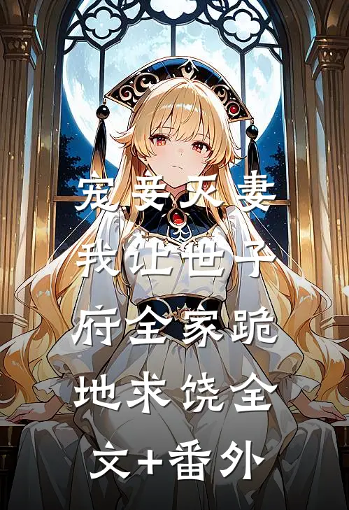 宠妾灭妻，我让世子府全家跪地求饶全文+番外