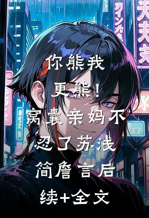 你熊我更熊！窝囊亲妈不忍了苏浅简詹言后续+全文
