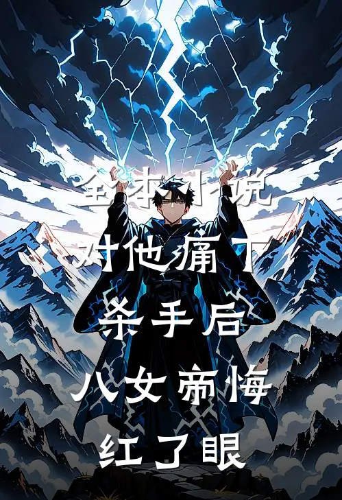 全本小说对他痛下杀手后，八女帝悔红了眼