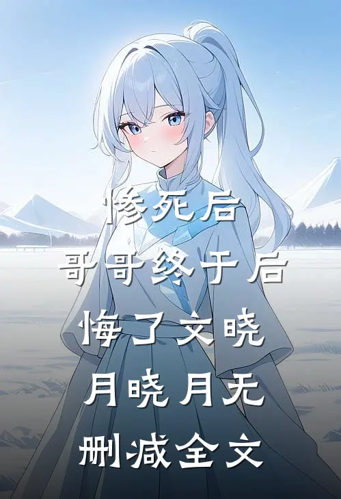 惨死后，哥哥终于后悔了文晓月晓月无删减全文