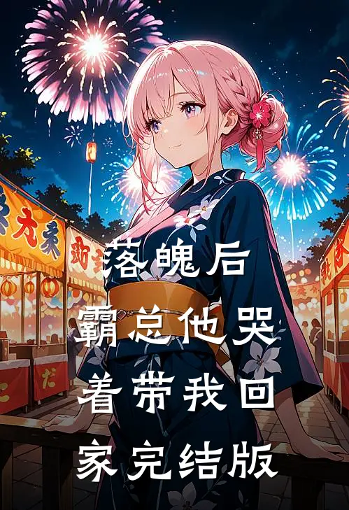 落魄后，霸总他哭着带我回家完结版