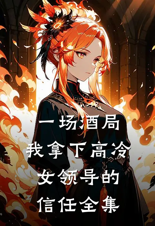 一场酒局，我拿下高冷女领导的信任 全集