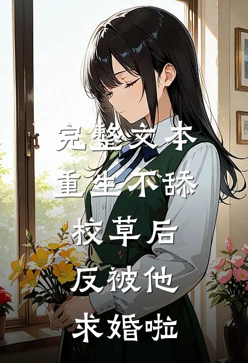 完整文本重生不舔校草后，反被他求婚啦