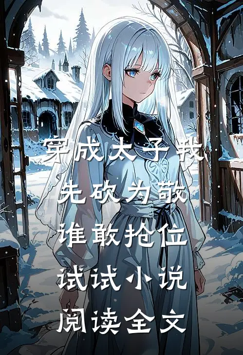 穿成太子我先砍为敬，谁敢抢位试试小说阅读全文