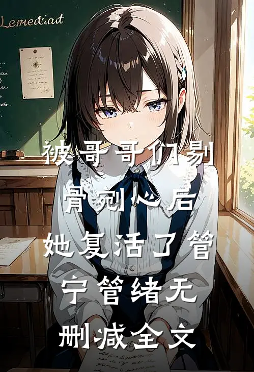 被哥哥们剔骨剜心后，她复活了管宁管绪无删减全文