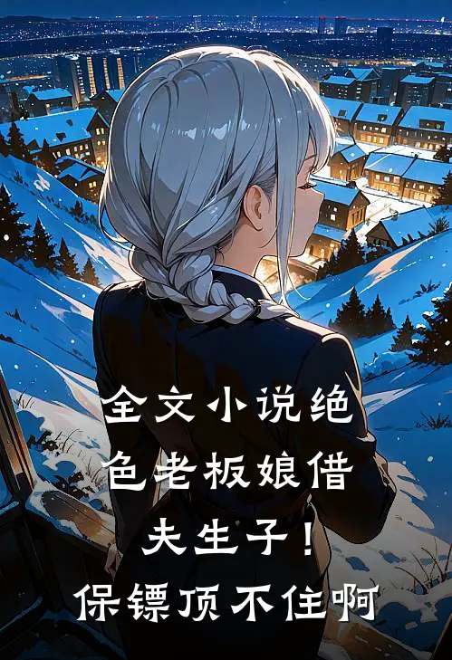 全文小说绝色老板娘借夫生子！保镖顶不住啊