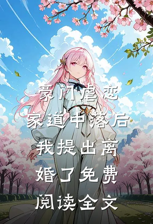 豪门虐恋：家道中落后我提出离婚了免费阅读全文