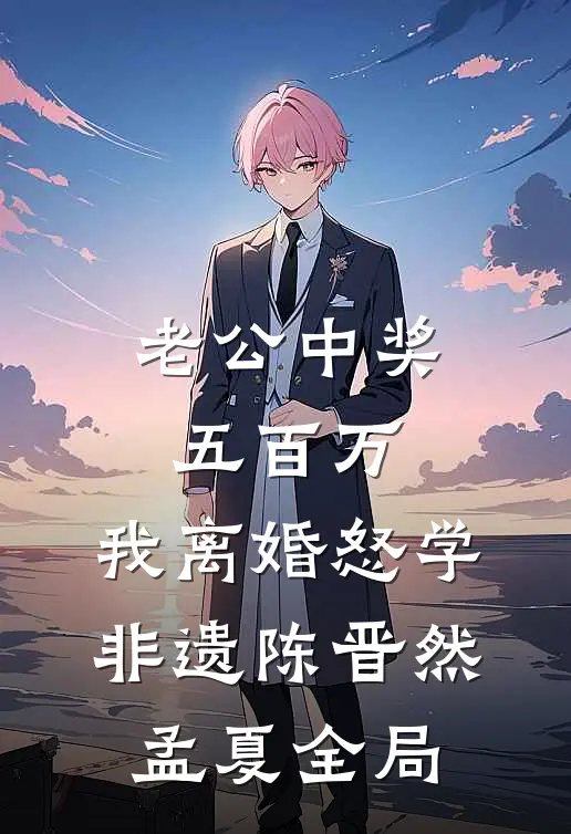老公中奖五百万，我离婚怒学非遗陈晋然孟夏全局