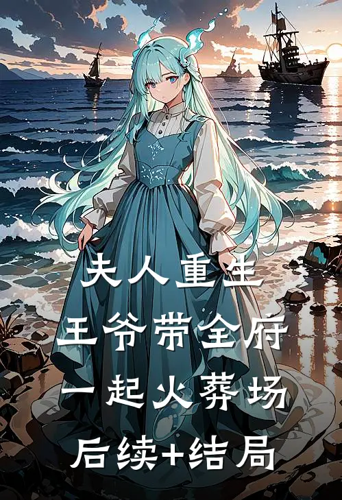夫人重生，王爷带全府一起火葬场后续+结局