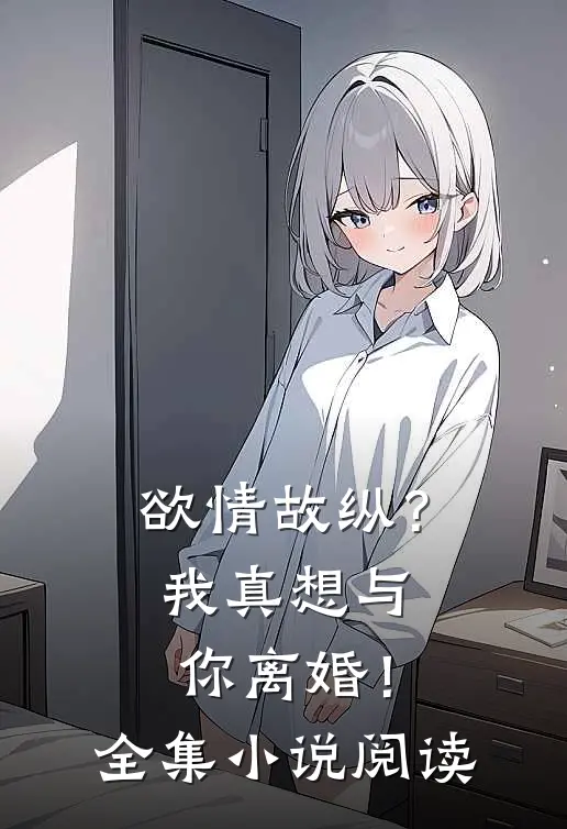 欲情故纵？我真想与你离婚！全集小说阅读