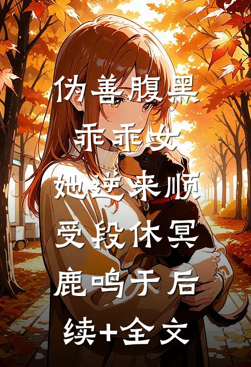 伪善腹黑乖乖女，她逆来顺受段休冥鹿鸣于后续+全文