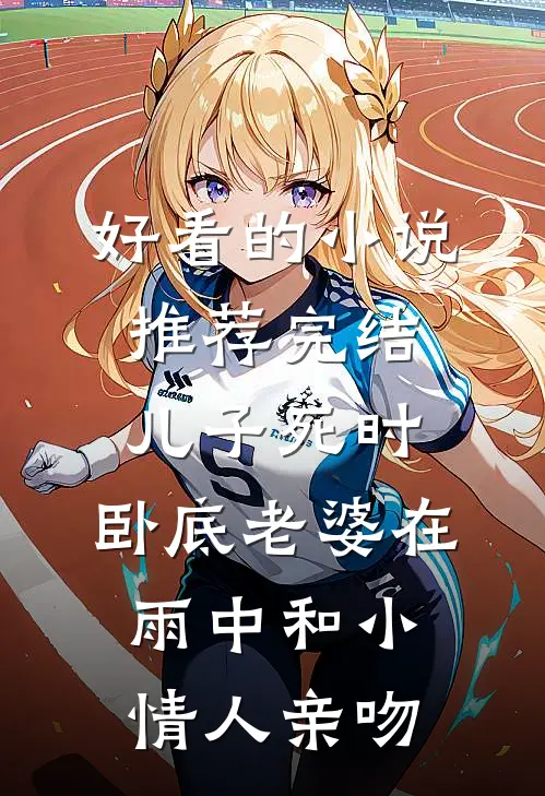 好看的小说推荐完结儿子死时，卧底老婆在雨中和小情人亲吻