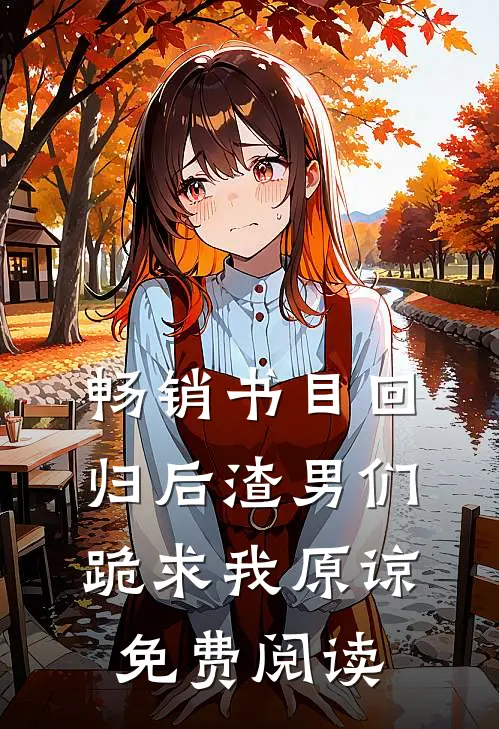 畅销书目回归后渣男们跪求我原谅免费阅读