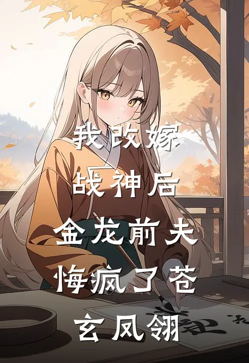我改嫁战神后，金龙前夫悔疯了苍玄凤翎
