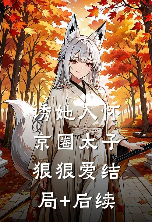 诱她入怀：京圈太子狠狠爱结局+后续