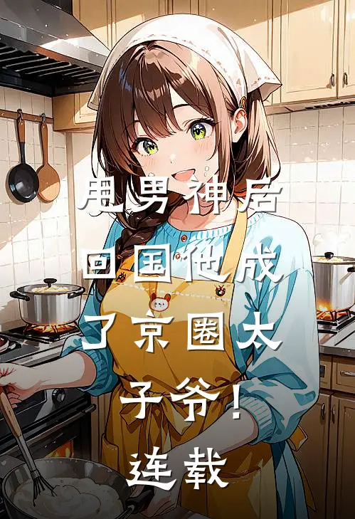甩男神后,回国他成了京圈太子爷!连载