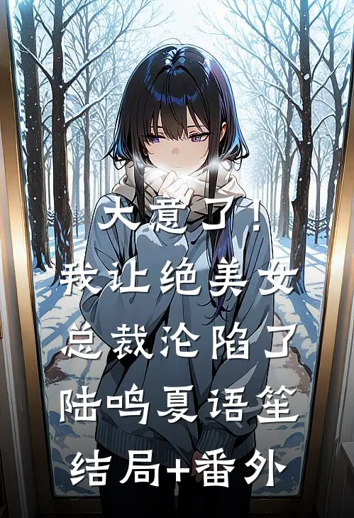 大意了！我让绝美女总裁沦陷了陆鸣夏语笙结局+番外