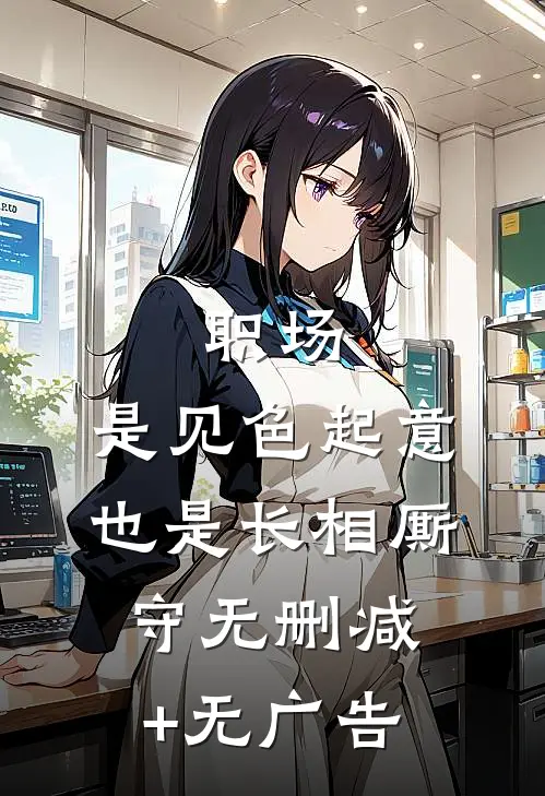 职场：是见色起意也是长相厮守无删减+无广告