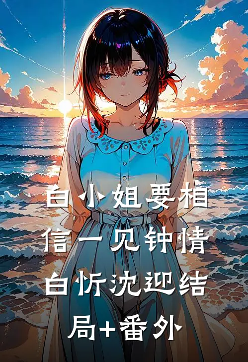 白小姐要相信一见钟情白忻沈迎结局+番外