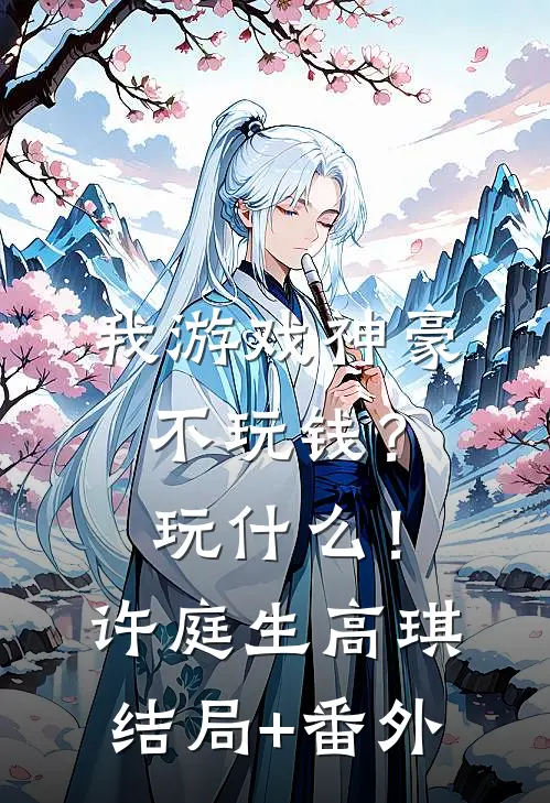 我游戏神豪不玩钱？玩什么！许庭生高琪结局+番外