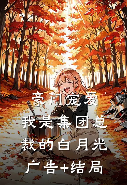 豪门宠爱：我是集团总裁的白月光广告+结局