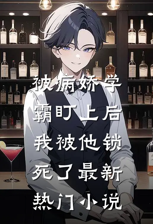 被病娇学霸盯上后，我被他锁死了最新热门小说