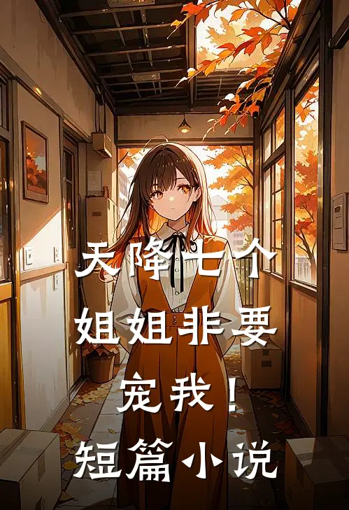 天降七个姐姐非要宠我！短篇小说
