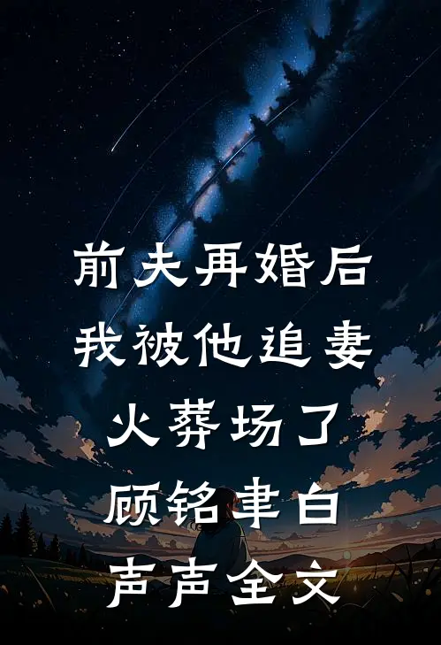 前夫再婚后，我被他追妻火葬场了顾铭聿白声声全文