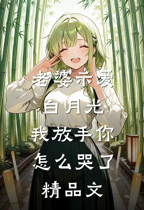 老婆示爱白月光，我放手你怎么哭了精品文